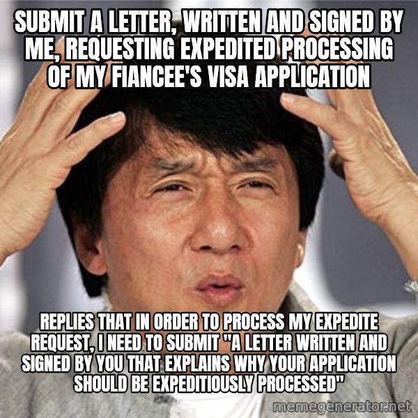 Jackie Chan meme: Submit a letter, written and signed by me, requesting expedited processing of my fiancee's visa application / replies that in order to process my expedite request, i need to submit "a letter written and signed by you that explains why your application should be expeditiously processed"