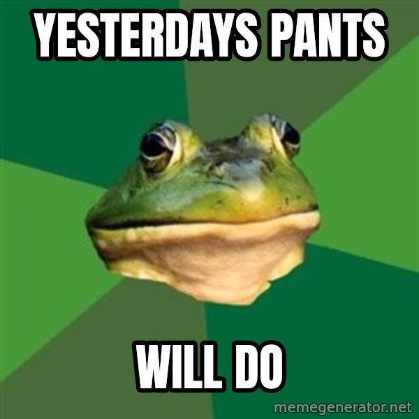 Foul Bachelor Frog meme: yesterdays pants / will do