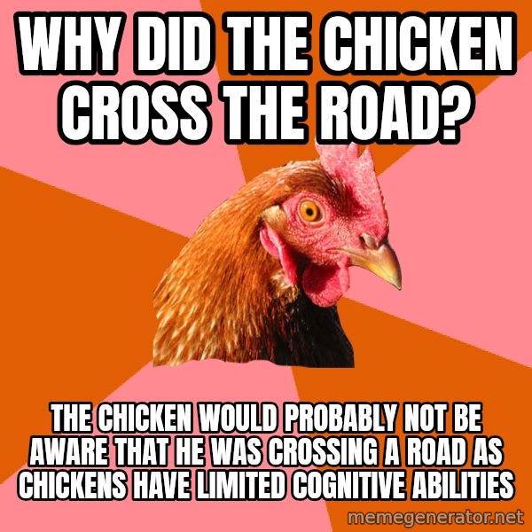 Anti Joke Chicken meme: why did the chicken cross the road? / the chicken would probably not be aware that he was crossing a road as chickens have limited cognitive abilities