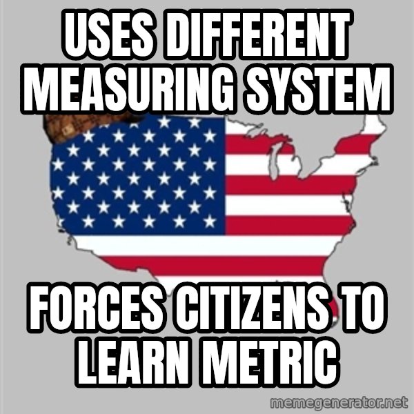 Scumbag America2 meme: uses different measuring system / forces citizens to learn metric