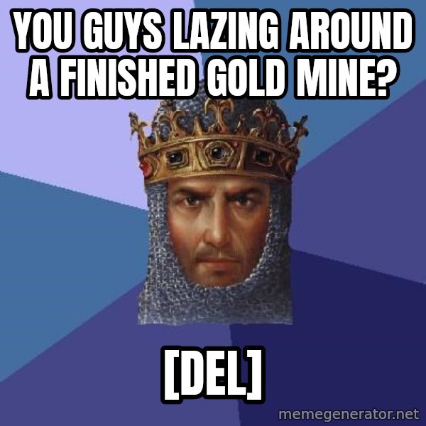 Age Of Empires meme: You GUYS lazing around a finished gold MINE? / [DEL]
