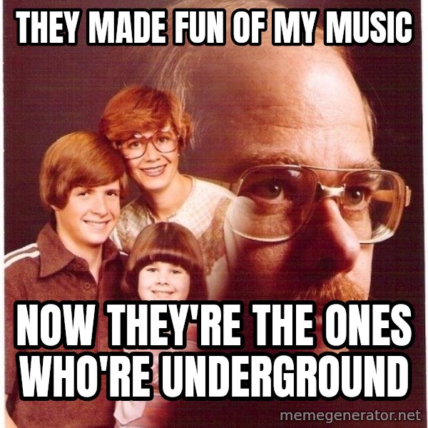 Vengeance Dad meme: They made fun of my music / Now They're the ones who're underground