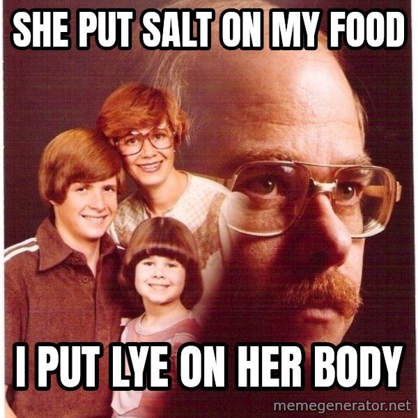 Vengeance Dad meme: She put salt on my food / I put lye on her body