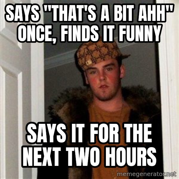 Scumbag Steve meme: Says "that's a bit ahh" once, finds it funny / Says it for the next two hours