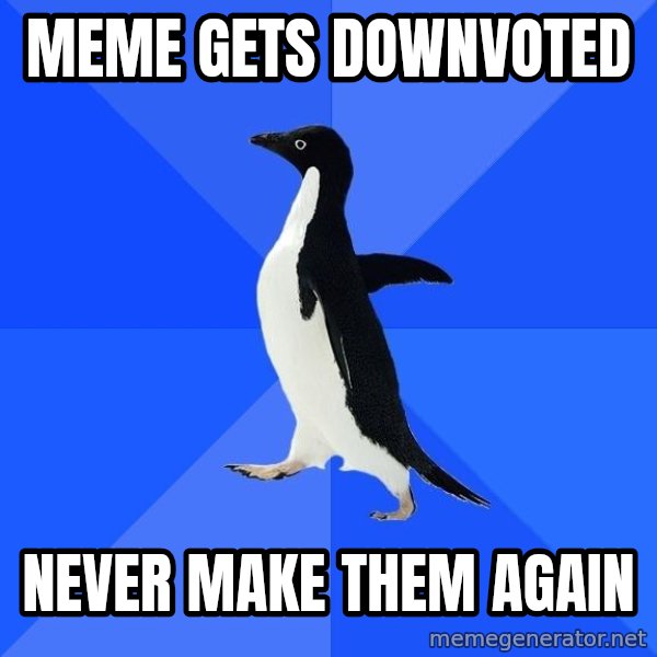 Socially Awkward Penguin meme: meme gets downvoted / never make them again
