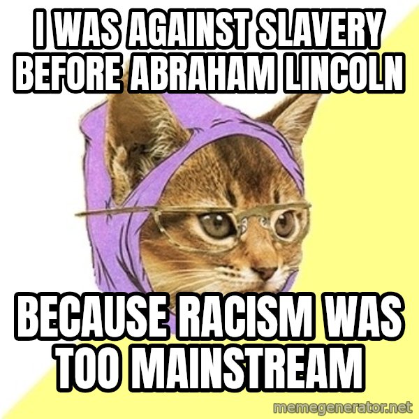 Hipster Kitty meme: I was against slavery before abraham lincoln / because racism was too mainstream
