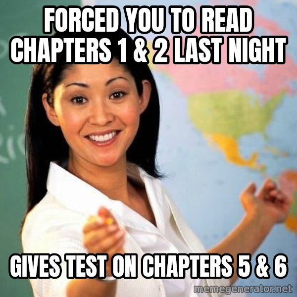 Unhelpful High School Teacher meme: forced you to read chapters 1 & 2 last night / gives test on chapters 5 & 6