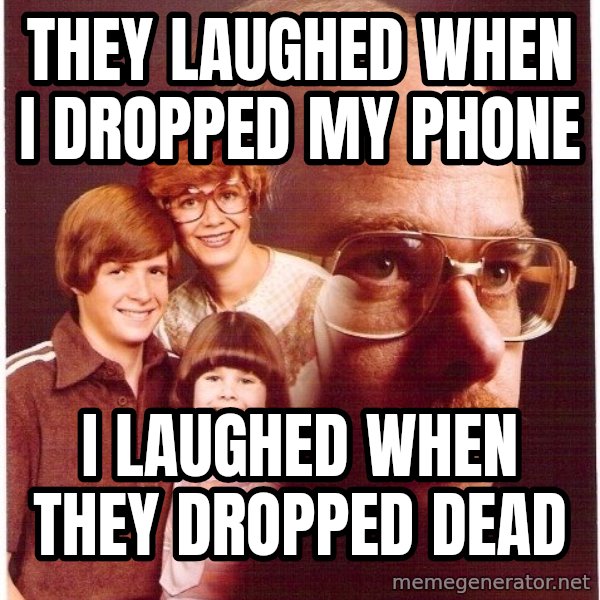 Vengeance Dad meme: they laughed when i dropped my phone / i laughed when they dropped dead