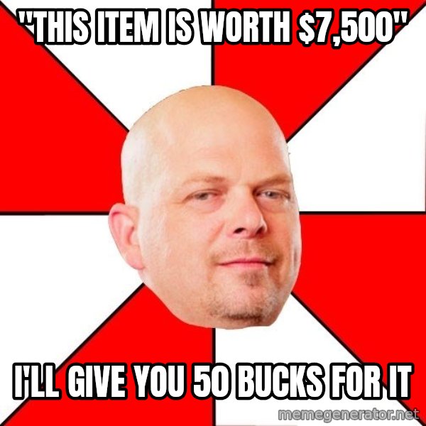 Pawn Stars meme: "this item is worth $7,500" / I'll give you 50 bucks for it