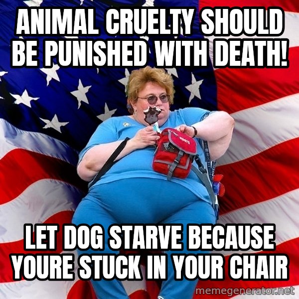 Obese American meme: animal cruelty should be punished with death! / let dog starve because youre stuck in your chair