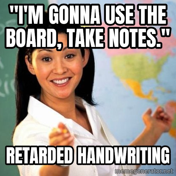 Unhelpful High School Teacher meme: "i'm gonna use the board, take notes." / retarded handwriting