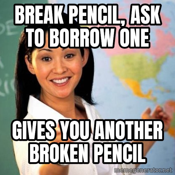 Unhelpful High School Teacher meme: break pencil, ask to borrow one / gives you another broken pencil