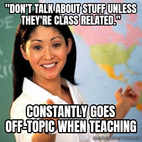 Unhelpful High School Teacher meme: "don't talk about stuff unless theY're class related." / constantly goes off-topic when teaching