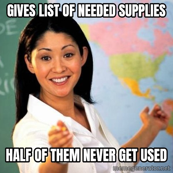 Unhelpful High School Teacher meme: gives list of needed supplies / half of them never get used