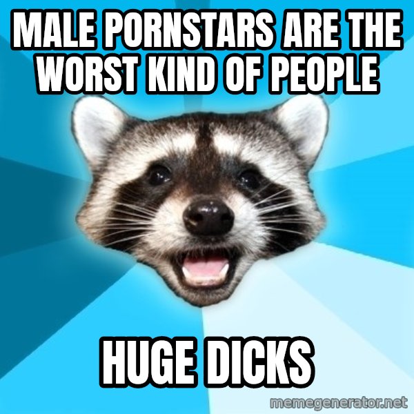Lame Pun Coon meme: male pornstars are the worst kind of people / huge dicks