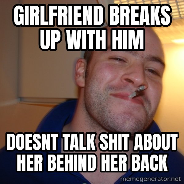 Good Guy Greg meme: Girlfriend breaks up with him / doesnt talk shit about her behind her back