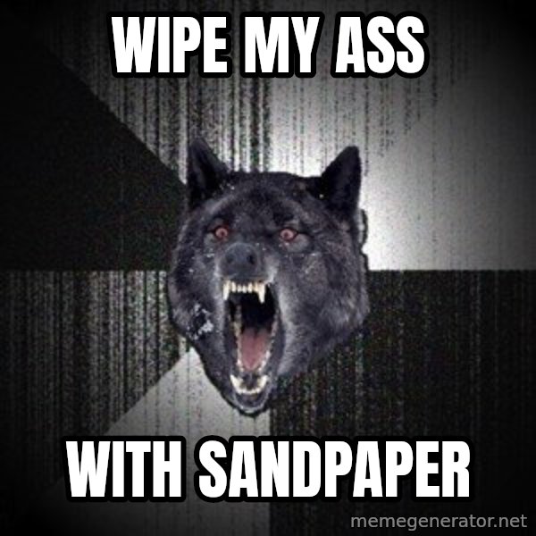Insanity Wolf meme: Wipe my ass / With Sandpaper
