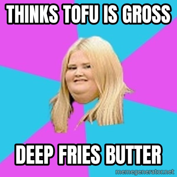 Fat Girl meme: Thinks tofu is gross / deep fries butter