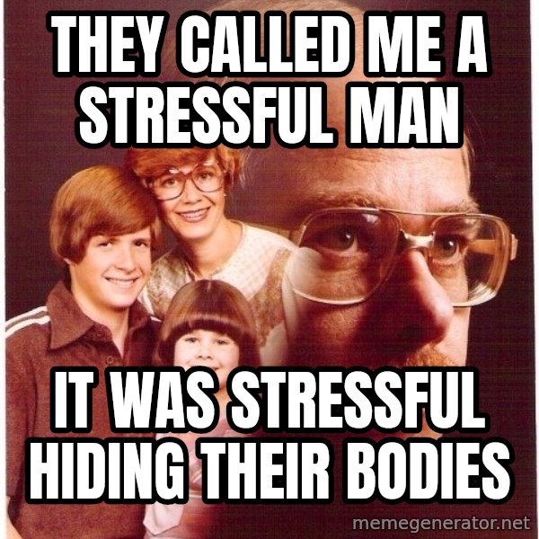 Vengeance Dad meme: they called me a stressful man / IT WAS STRESSFUL hiding their bodies