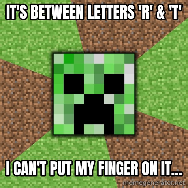 Minecraft Creeper meme: it's between letters 'r' & 'T' / i can't put my finger on it...