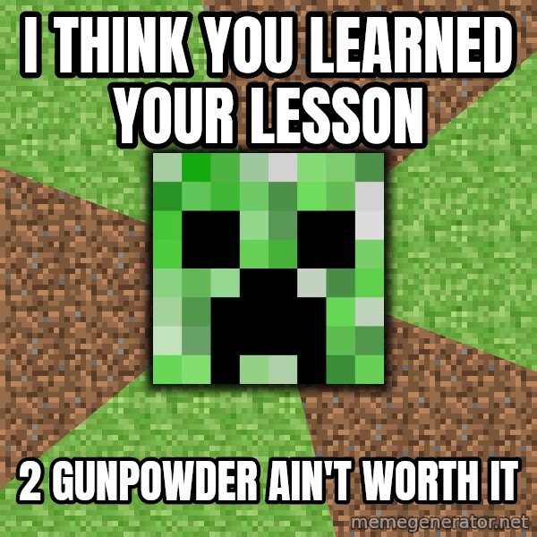 Minecraft Creeper meme: i think you learned your lesson / 2 gunpowder ain't worth it
