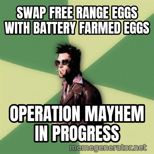 Disruptive Durden meme: Swap free range eggs with battery farmed eggs / operation mayhem in progress