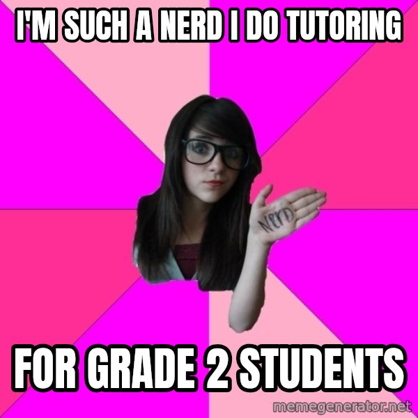 Idiot Nerd Girl meme: i'm such a nerd i do tutoring / for grade 2 students