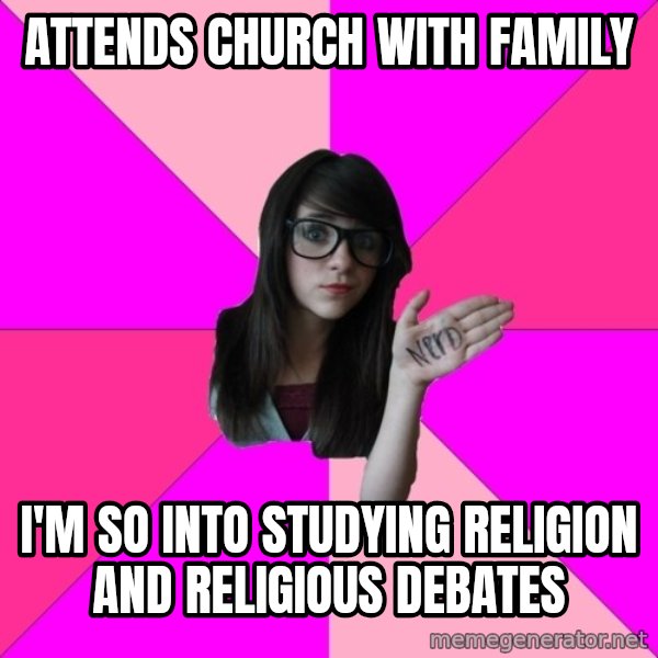 Idiot Nerd Girl meme: attends church with family / i'm so into studying religion and religious debates