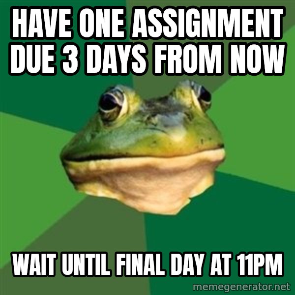 Foul Bachelor Frog meme: Have one assignment due 3 days from now / wait until final day at 11pm