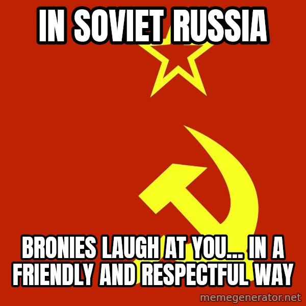 In Soviet Russia meme: in soviet russia / bronies laugh at you... in a friendly and respectful way