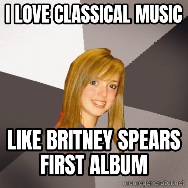 Musically Oblivious 8th Grader meme: I love classical music / like britney spears first album