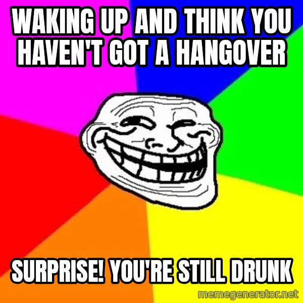 Trollface meme: waking up and think you haven't got a hangover / surprise! you're still drunk