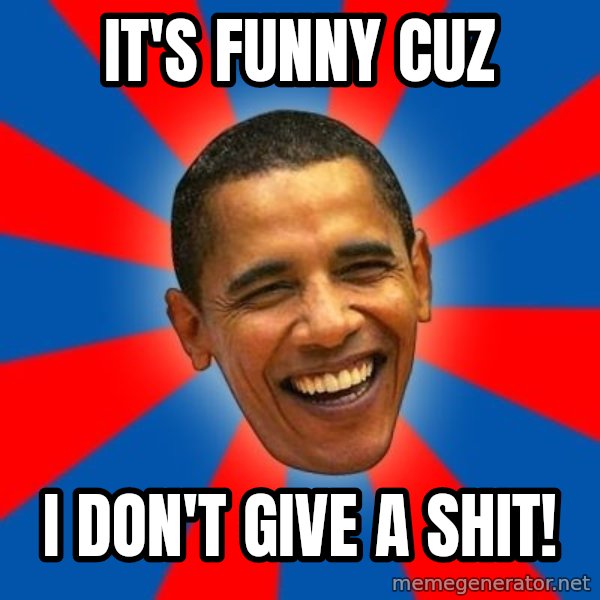 Obama meme: It's funny CUZ / I don't give a shit!