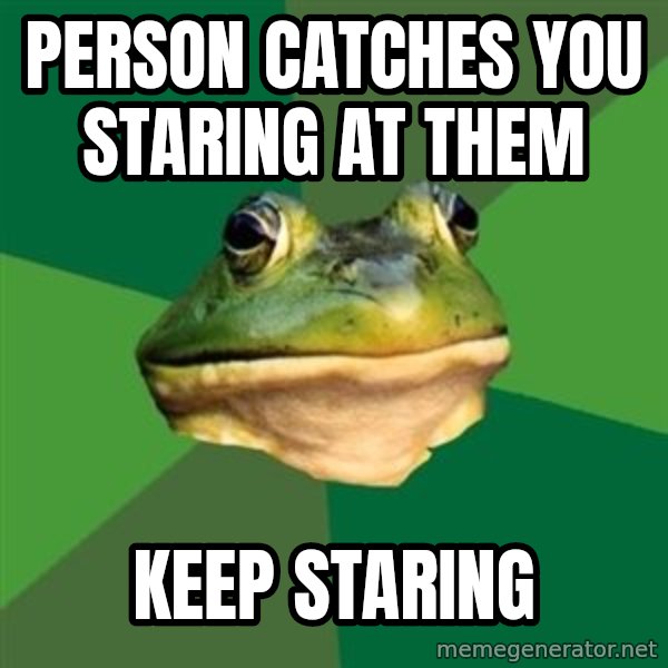 Foul Bachelor Frog meme: Person catches you staring at them / keep staring