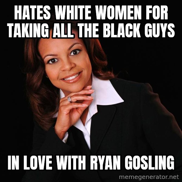 Irrational Black Woman meme: hates white women for taking all the black guys / in love with ryan gosling