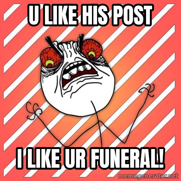 iHate meme: U LIKE HIS POST / I LIKE UR FUNERAL!