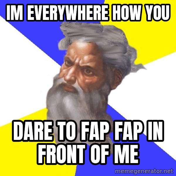 God meme: Im everywhere how you / dare to fap fap in front of me