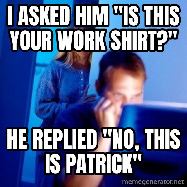 Internet Husband meme: I asked him "Is this your work Shirt?" / He replied "no, this is patrick"