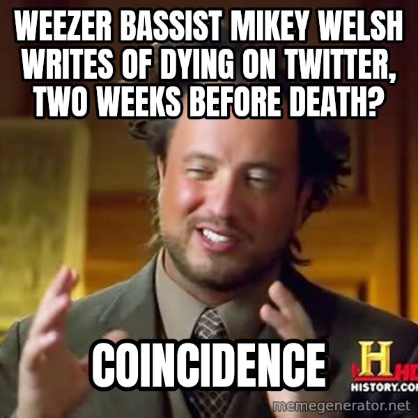 Ancient Aliens meme: Weezer bassist Mikey Welsh writes of dying on Twitter, two weeks before death? / coincidence