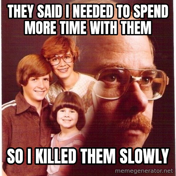 Vengeance Dad meme: They said I needed to spend more time with them / so i killed them slowly