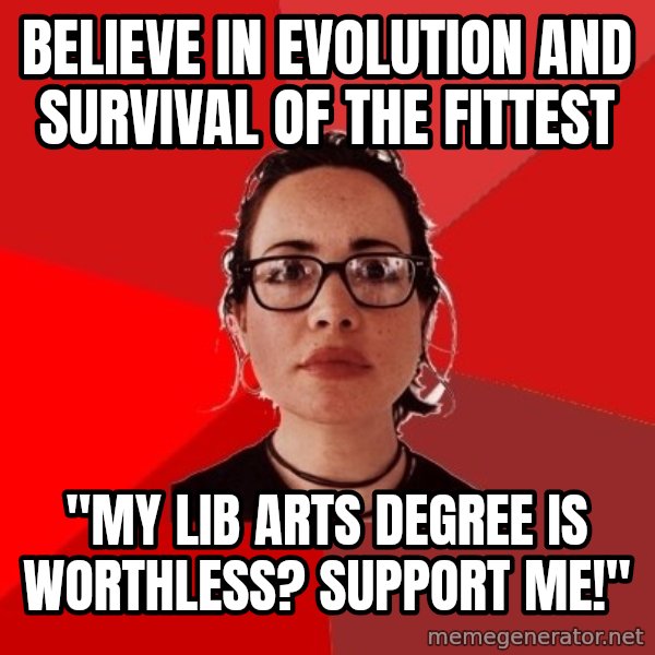Liberal Douche Garofalo meme: Believe in evolution and survival of the fittest / "My Lib arts degree is worthless? support me!"