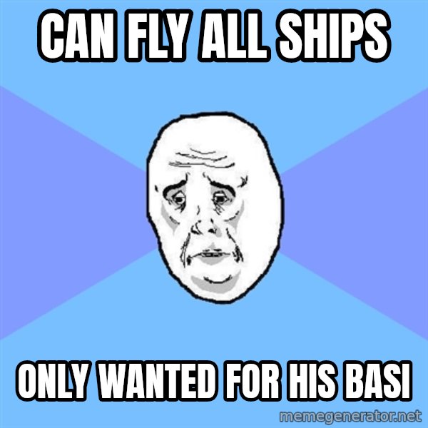 Okay Guy meme: can fly all shipS / only wanted for his basi