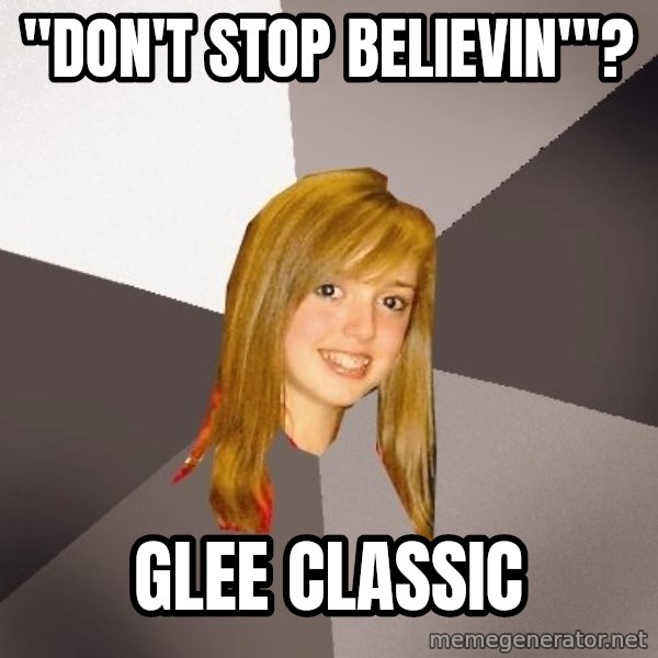 Musically Oblivious 8th Grader meme: "Don't stop believin'"? / glee classic