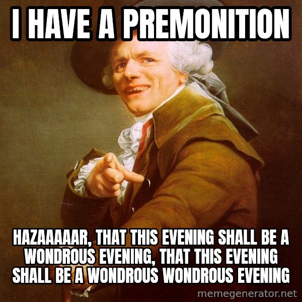 Joseph Ducreux meme: I have a premonition / HAZAAAAAR,  that this evening shall be a wondrous evening, that this evening shall be a wondrous wondrous evening