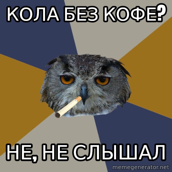 Art Student Owl meme: кола без кофе? / не, не слышал