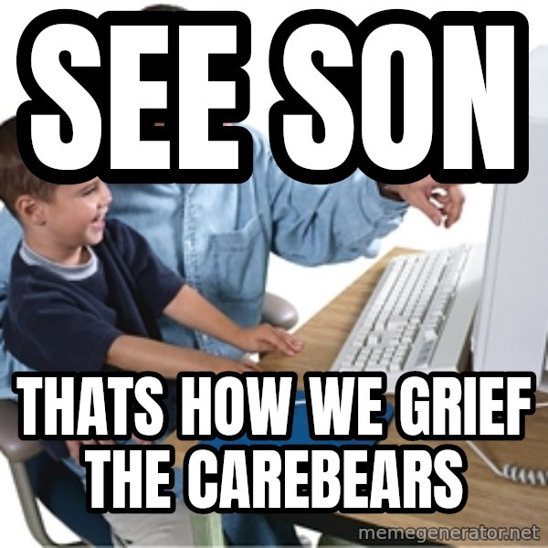 Computer dad meme: see son / thats how we grief the carebears