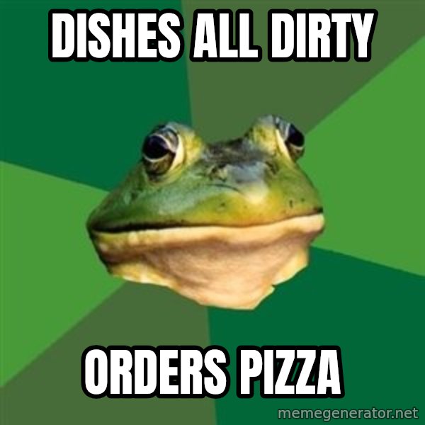 Foul Bachelor Frog meme: DISHES ALL DIRTY / ORDERS PIZZA