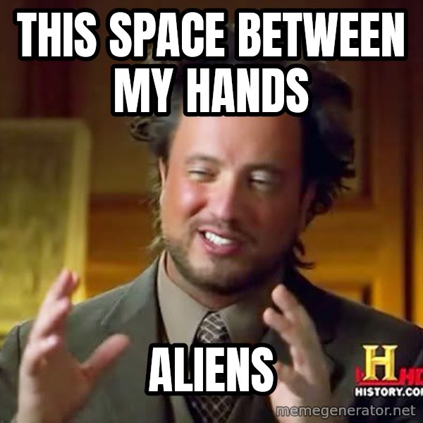 Ancient Aliens meme: This space between my hands / aliens