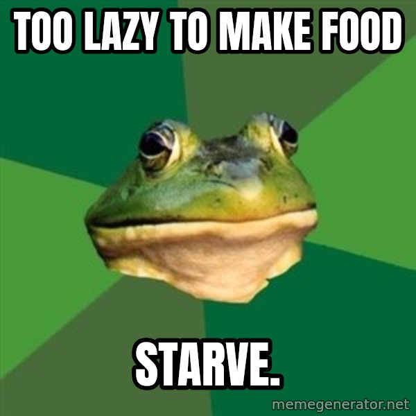 Foul Bachelor Frog meme: TOO LAZY TO MAKE FOOD / STARVE.