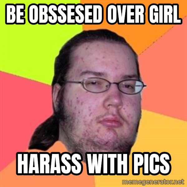 Butthurt Dweller meme: be obssesed over girl / harass with pics